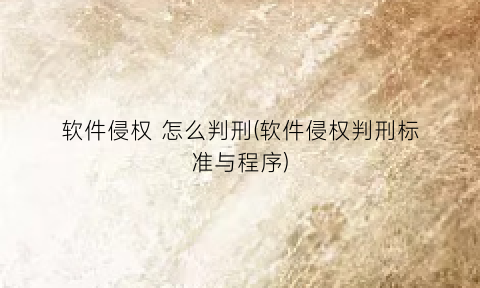 “软件侵权怎么判刑(软件侵权判刑标准与程序)